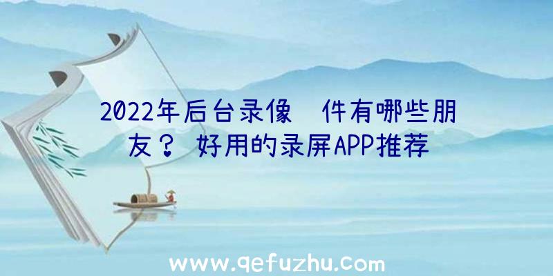 2022年后台录像软件有哪些朋友？